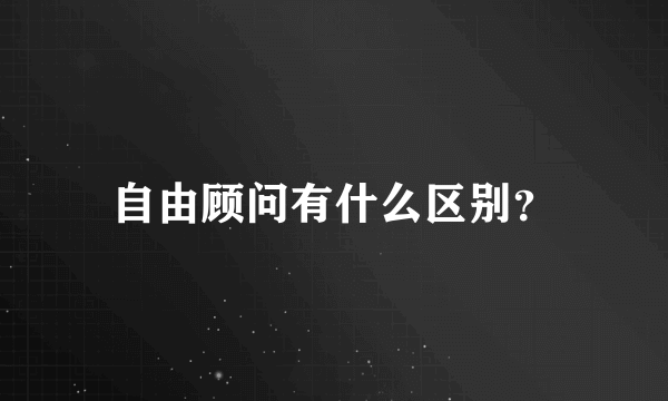 自由顾问有什么区别？
