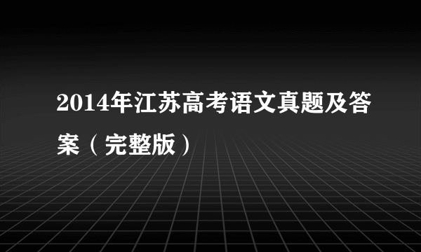 2014年江苏高考语文真题及答案（完整版）
