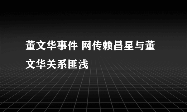 董文华事件 网传赖昌星与董文华关系匪浅