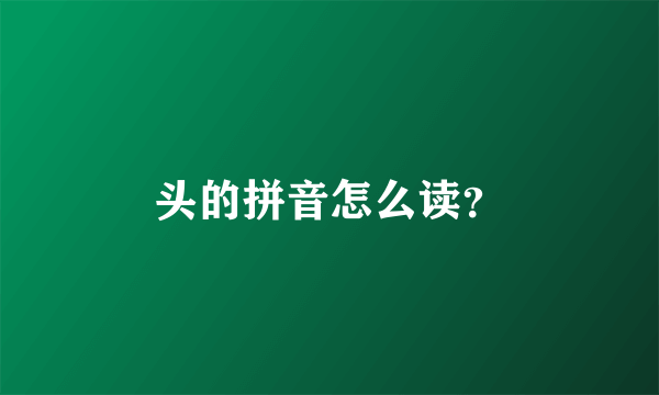 头的拼音怎么读？