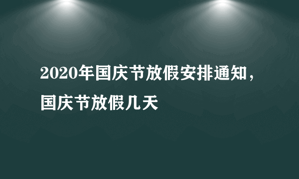 2020年国庆节放假安排通知，国庆节放假几天