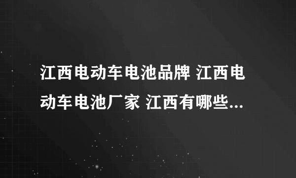 江西电动车电池品牌 江西电动车电池厂家 江西有哪些电动车电池品牌【品牌库】