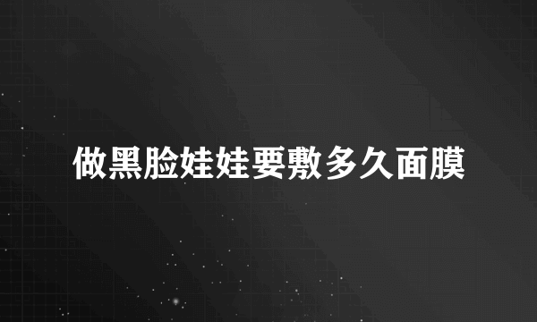 做黑脸娃娃要敷多久面膜