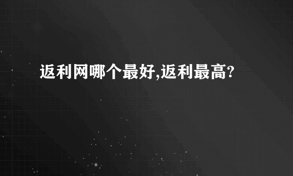 返利网哪个最好,返利最高?