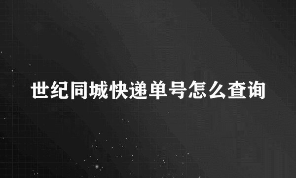 世纪同城快递单号怎么查询