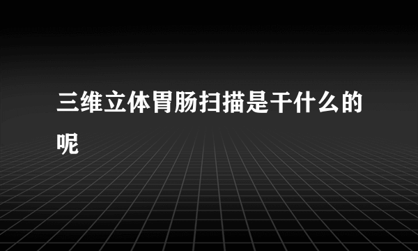 三维立体胃肠扫描是干什么的呢