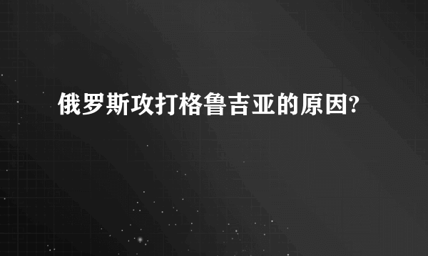 俄罗斯攻打格鲁吉亚的原因?