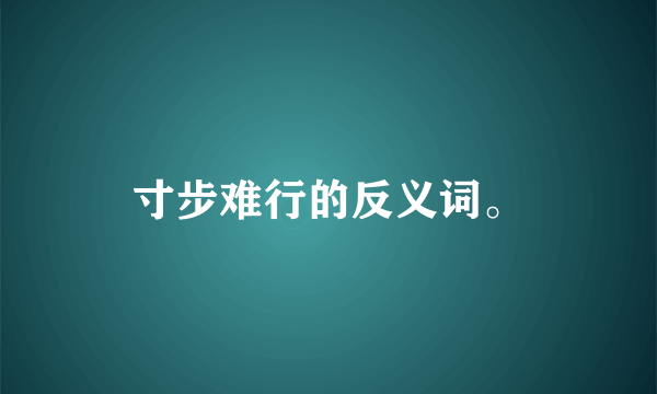 寸步难行的反义词。