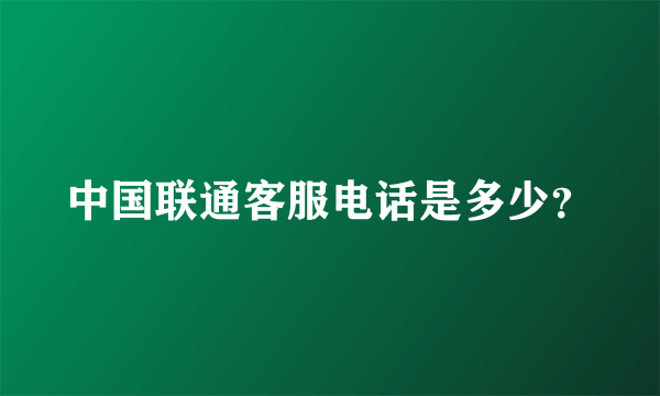 中国联通客服电话是多少？