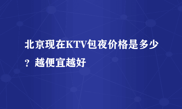北京现在KTV包夜价格是多少？越便宜越好