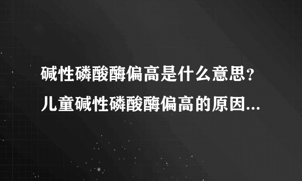 碱性磷酸酶偏高是什么意思？儿童碱性磷酸酶偏高的原因是什么？