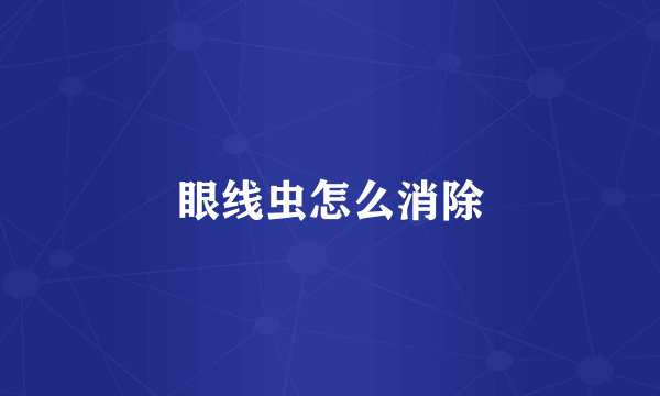 眼线虫怎么消除