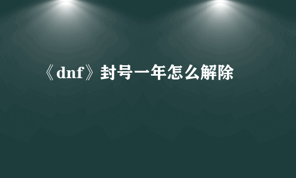 《dnf》封号一年怎么解除