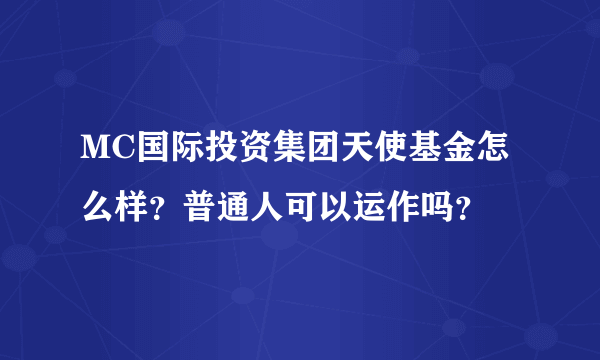MC国际投资集团天使基金怎么样？普通人可以运作吗？