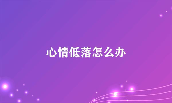 心情低落怎么办