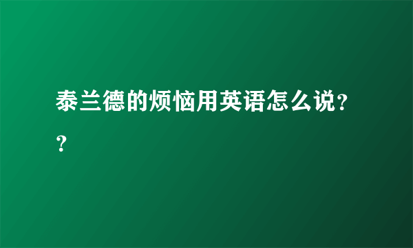 泰兰德的烦恼用英语怎么说？？