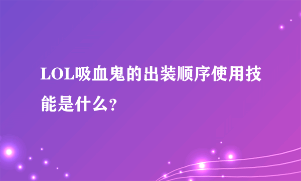 LOL吸血鬼的出装顺序使用技能是什么？