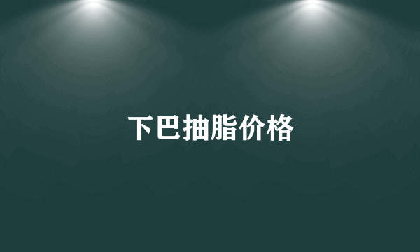 下巴抽脂价格