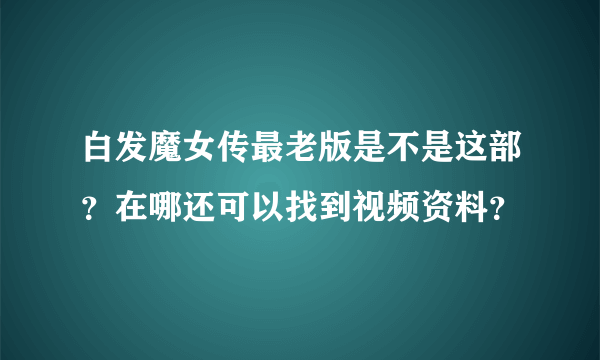 白发魔女传最老版是不是这部？在哪还可以找到视频资料？