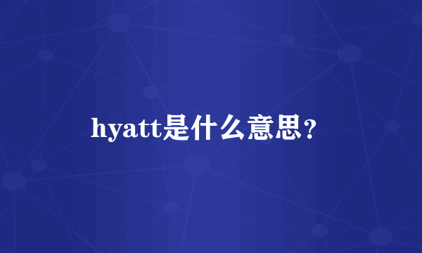 hyatt是什么意思？