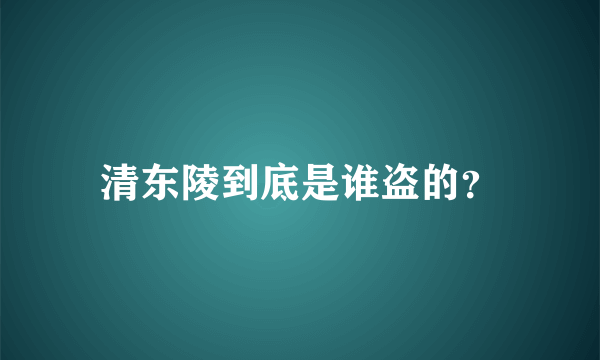 清东陵到底是谁盗的？