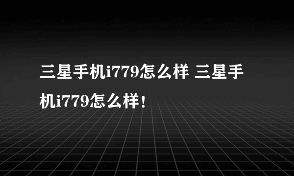 三星手机i779怎么样 三星手机i779怎么样！