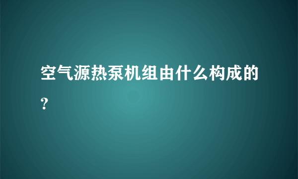 空气源热泵机组由什么构成的？