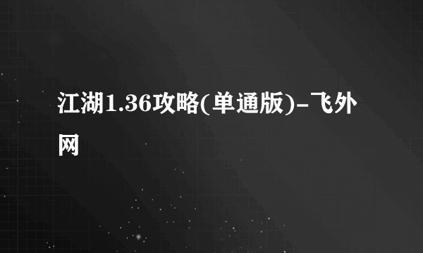 江湖1.36攻略(单通版)-飞外网