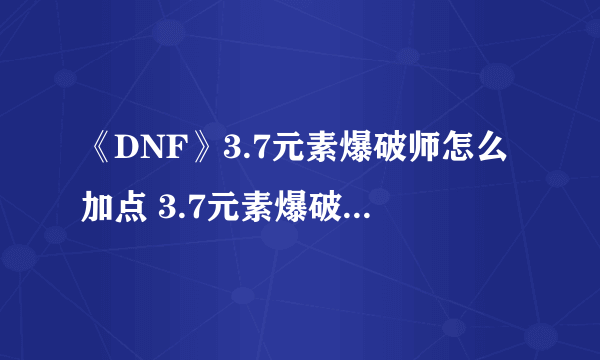 《DNF》3.7元素爆破师怎么加点 3.7元素爆破师刷图加点攻略