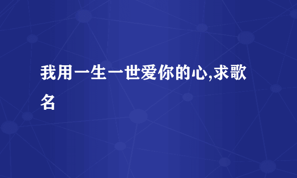 我用一生一世爱你的心,求歌名