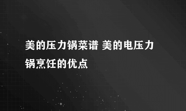 美的压力锅菜谱 美的电压力锅烹饪的优点