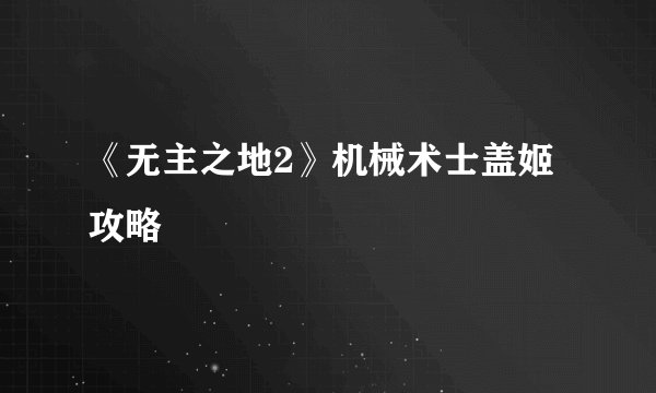 《无主之地2》机械术士盖姬攻略
