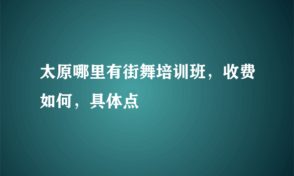 太原哪里有街舞培训班，收费如何，具体点