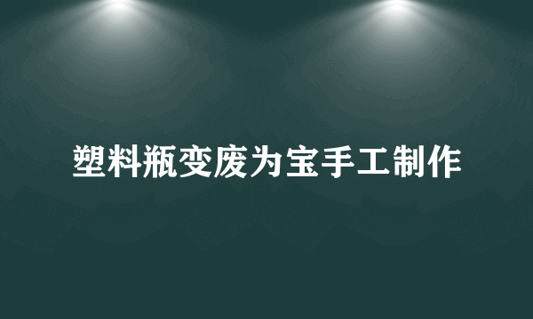 塑料瓶变废为宝手工制作