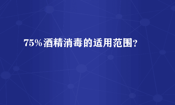 75%酒精消毒的适用范围？