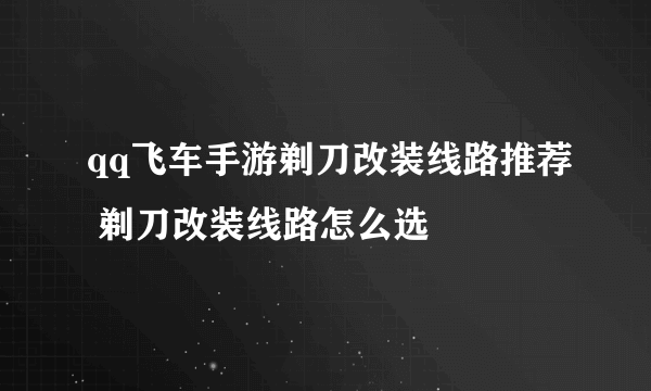 qq飞车手游剃刀改装线路推荐 剃刀改装线路怎么选
