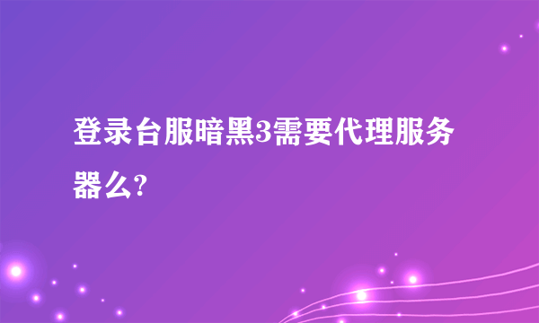 登录台服暗黑3需要代理服务器么?