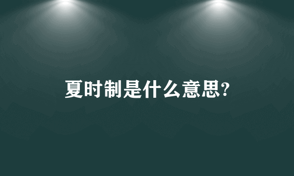 夏时制是什么意思?