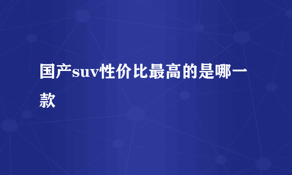 国产suv性价比最高的是哪一款