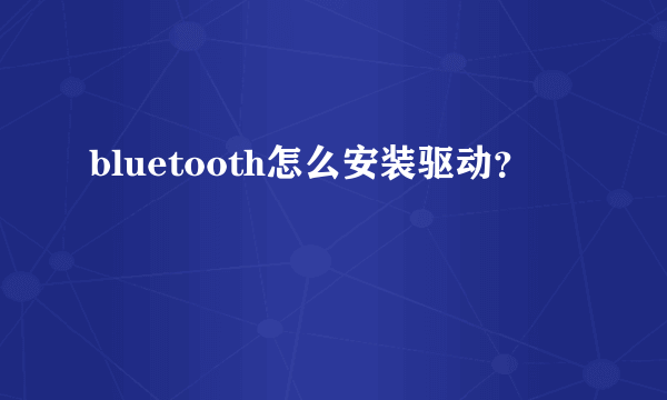bluetooth怎么安装驱动？