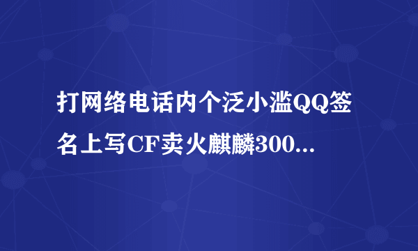 打网络电话内个泛小滥QQ签名上写CF卖火麒麟300块钱是不是骗子合计合计！！