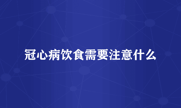 冠心病饮食需要注意什么