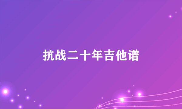 抗战二十年吉他谱