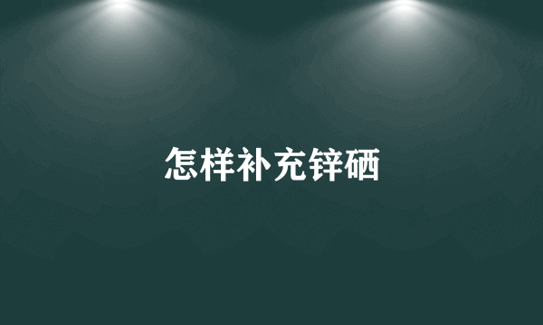 怎样补充锌硒